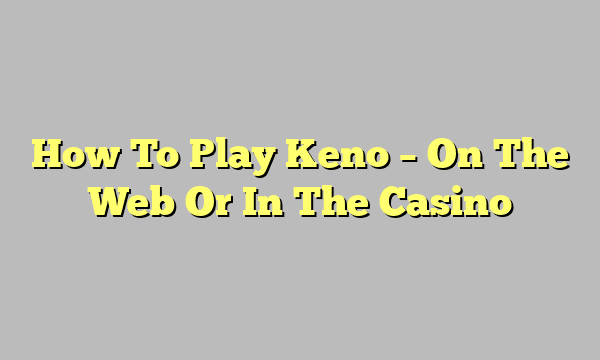 How To Play Keno – On The Web Or In The Casino