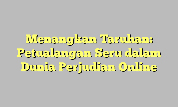 Menangkan Taruhan: Petualangan Seru dalam Dunia Perjudian Online