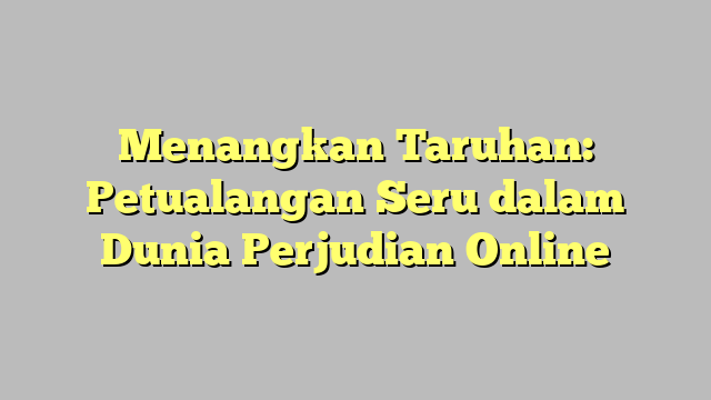 Menangkan Taruhan: Petualangan Seru dalam Dunia Perjudian Online