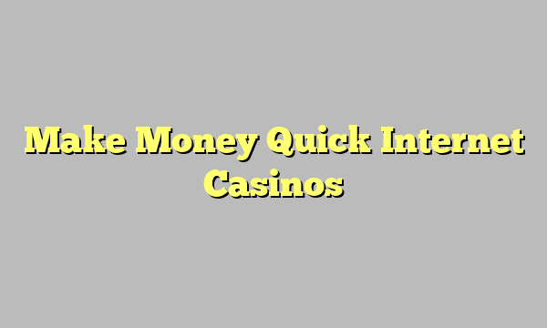 Make Money Quick Internet Casinos