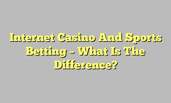 Internet Casino And Sports Betting – What Is The Difference? Internet Casino And Sports Betting – What Is The Difference?