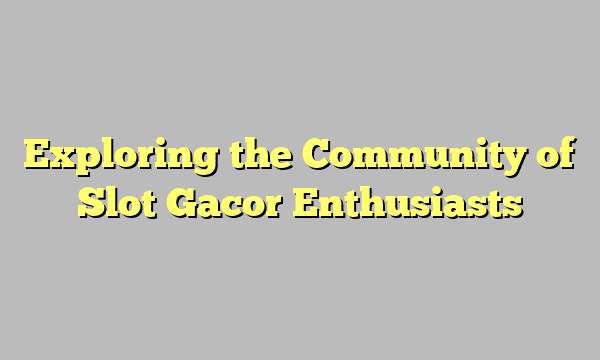 Exploring the Community of Slot Gacor Enthusiasts Exploring the Community of Slot Gacor Enthusiasts